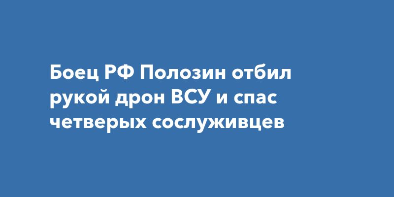 Боец РФ Полозин отбил рукой дрон ВСУ и спас четверых сослуживцев
