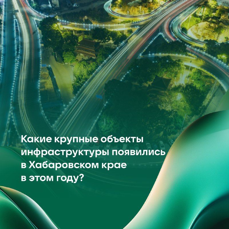 Какие крупные объекты инфраструктуры появились в Хабаровском крае в этом году?
